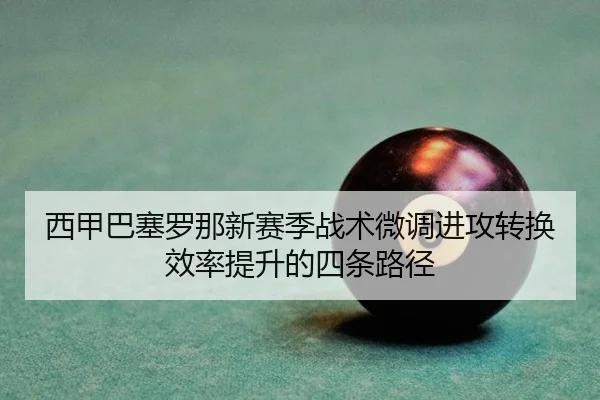 西甲巴塞罗那新赛季战术微调进攻转换效率提升的四条路径