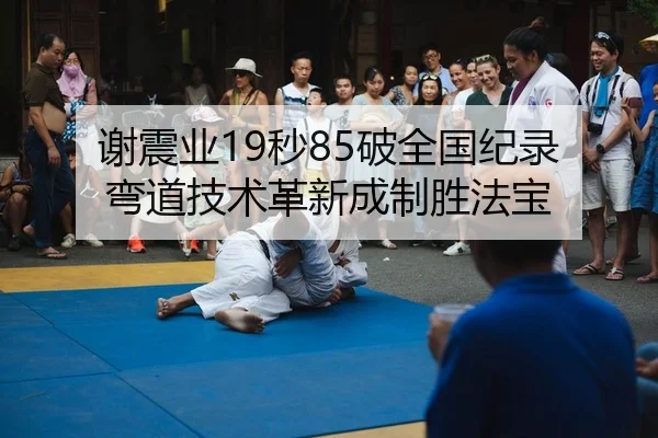 谢震业19秒85破全国纪录 弯道技术革新成制胜法宝